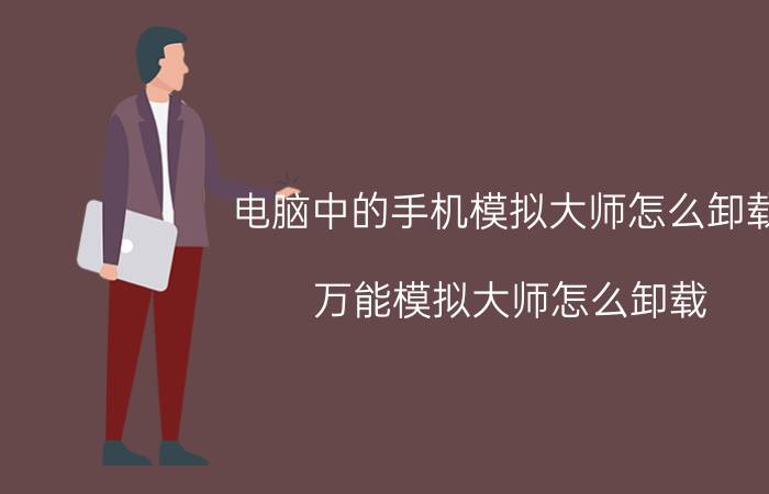 电脑中的手机模拟大师怎么卸载 万能模拟大师怎么卸载？